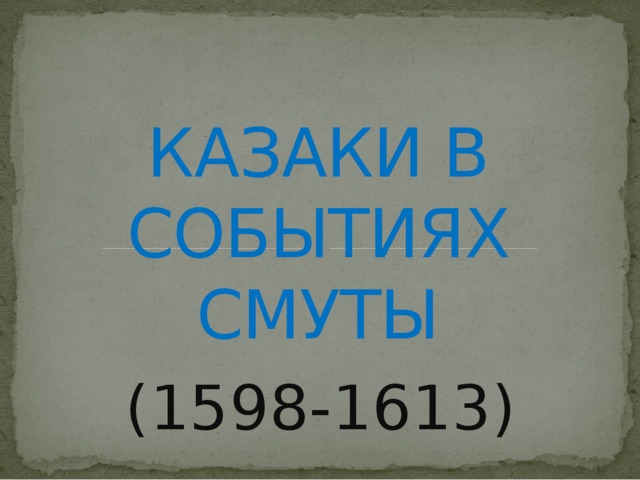  КАЗАКИ В СОБЫТИЯХ СМУТЫ (1598-1613) 