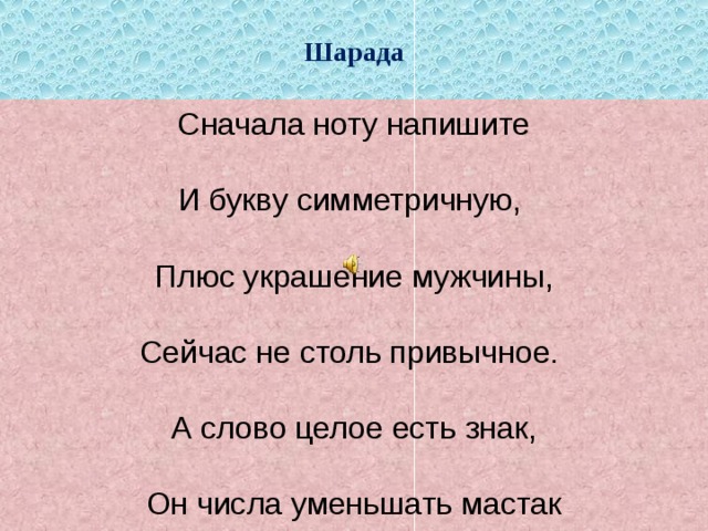 Шарада  Сначала ноту напишите   И букву симметричную,   Плюс украшение мужчины,    Сейчас не столь привычное.   А слово целое есть знак,    Он числа уменьшать мастак 