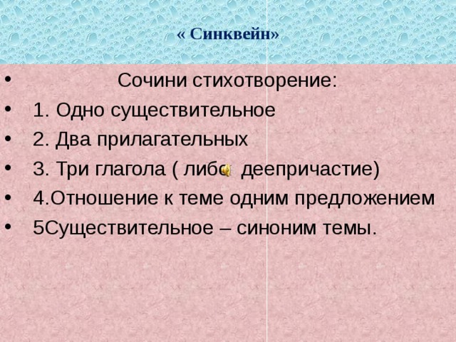 « Синквейн»  Сочини стихотворение:  1. Одно существительное  2. Два прилагательных  3. Три глагола ( либо деепричастие)  4.Отношение к теме одним предложением  5Существительное – синоним темы.  