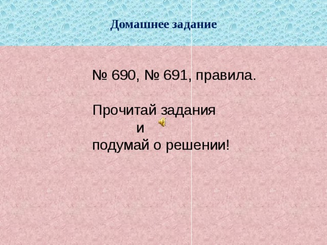 Домашнее задание № 690, № 691, правила.  Прочитай задания  и  подумай о решении! 