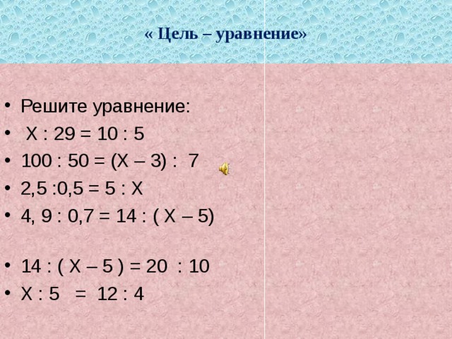 « Цель – уравнение» Решите уравнение:  Х : 29 = 10 : 5 100 : 50 = (Х – 3) : 7 2,5 :0,5 = 5 : Х 4, 9 : 0,7 = 14 : ( Х – 5) 14 : ( Х – 5 ) = 20 : 10 Х : 5 = 12 : 4   