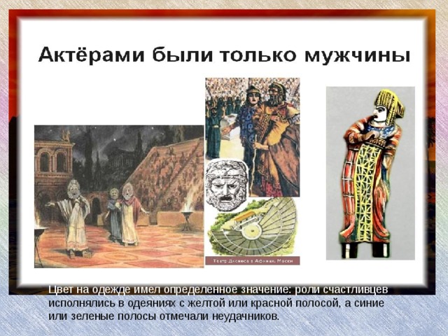 Цвет на одежде имел определенное значение: роли счастливцев исполнялись в одеяниях с желтой или красной полосой, а синие или зеленые полосы отмечали неудачников.  