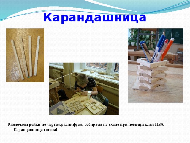 Карандашница Размечаем рейки по чертежу, шлифуем, собираем по схеме при помощи клея ПВА. Карандашница готова! 