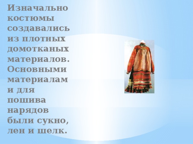 Изначально костюмы создавались из плотных домотканых материалов. Основными материалами для пошива нарядов были сукно, лен и шелк. 