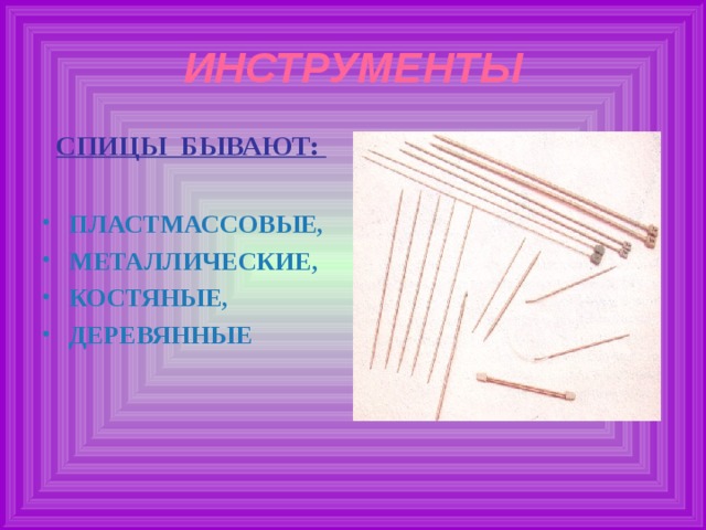 ИНСТРУМЕНТЫ СПИЦЫ БЫВАЮТ:  ПЛАСТМАССОВЫЕ, МЕТАЛЛИЧЕСКИЕ, КОСТЯНЫЕ, ДЕРЕВЯННЫЕ 