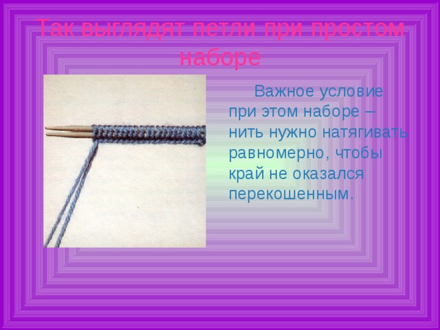Так выглядят петли при простом наборе Важное условие при этом наборе – нить нужно натягивать равномерно, чтобы край не оказался перекошенным.   