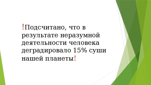 ! Подсчитано, что в результате неразумной деятельности человека деградировало 15% суши нашей планеты ! 