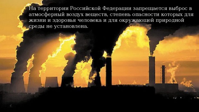 На территории Российской Федерации запрещается выброс в атмосферный воздух веществ, степень опасности которых для жизни и здоровья человека и для окружающей природной среды не установлена. 