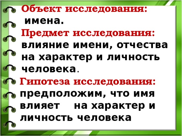  Объект исследования:    имена.  Предмет исследования: влияние имени, отчества на характер и личность человека .   Гипотеза исследования:  предположим, что имя влияет на характер и личность человека   