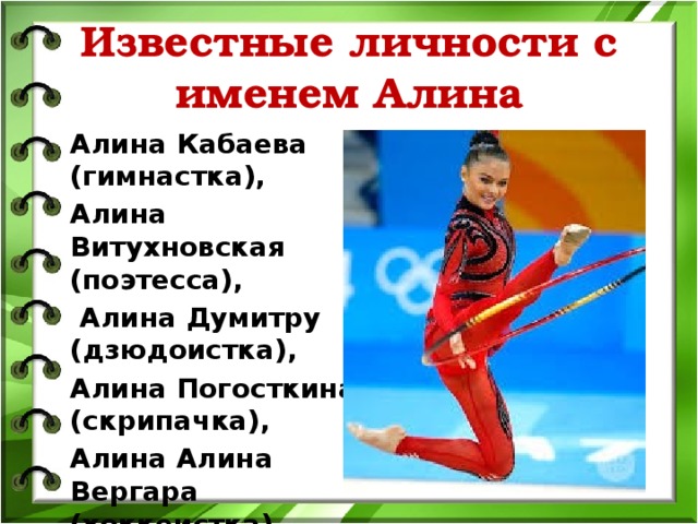 Известные личности с именем Алина Алина Кабаева (гимнастка), Алина Витухновская (поэтесса),  Алина Думитру (дзюдоистка), Алина Погосткина (скрипачка), Алина Алина Вергара (хоккеистка) 