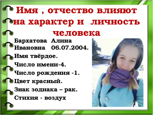 Имя , отчество влияют на характер и личность человека Бархатова Алина Ивановна 06.07.2004. Имя твёрдое. Число имени-4. Число рождения -1. Цвет красный. Знак зодиака – рак. Стихия - воздух  