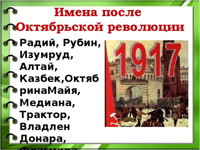 Имена после Октябрьской революции Радий, Рубин, Изумруд, Алтай, Казбек,ОктябринаМайя , Медиана, Трактор, Владлен Донара, Флагмира Марлена,  Рев, Люция,Кукуцаполь . 