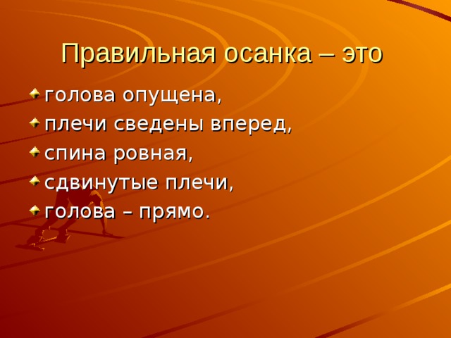 Правильная осанка – это голова опущена, плечи сведены вперед, спина ровная, сдвинутые плечи, голова – прямо. 