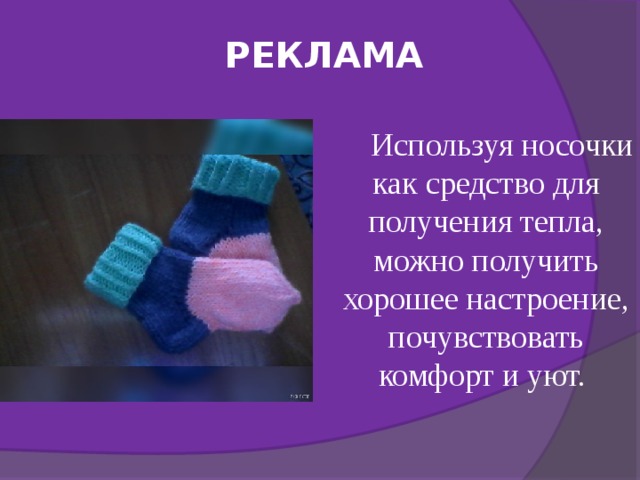 РЕКЛАМА Используя носочки как средство для получения тепла, можно получить хорошее настроение, почувствовать комфорт и уют. 