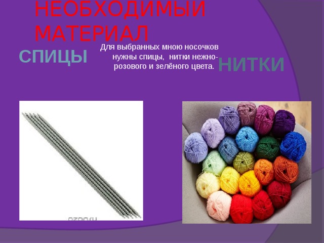 НЕОБХОДИМЫЙ МАТЕРИАЛ Для выбранных мною носочков нужны спицы, нитки нежно-розового и зелёного цвета. СПИЦЫ НИТКИ 