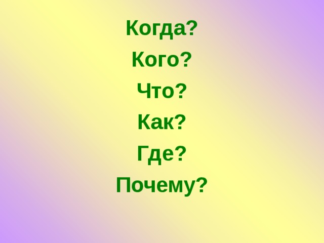 Когда? Кого? Что? Как? Где? Почему? 