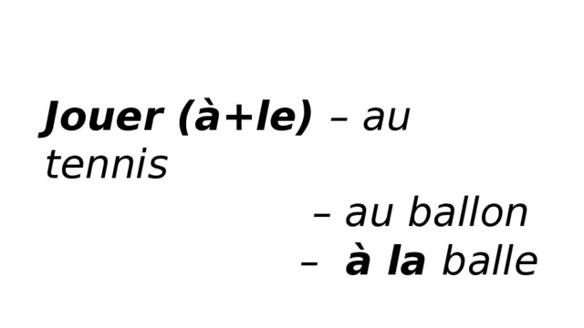 Jouer (à+le) – au tennis                       – au ballon  –  à la balle 