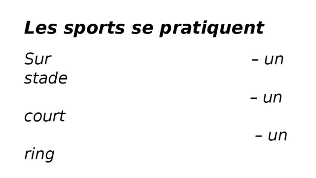 Les sports se pratiquent Sur – un stade                                               – un court                                                – un ring  dans – un gymnase         – une piscine         – à la montagne 