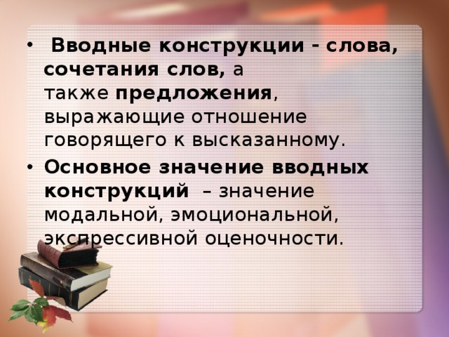 с   Вводные конструкции - слова, сочетания слов,  а также  предложения , выражающие отношение говорящего к высказанному. Основное значение вводных конструкций   – значение модальной, эмоциональной, экспрессивной оценочности. 