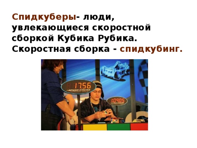 Спидкуберы - люди, увлекающиеся скоростной сборкой Кубика Рубика. Скоростная сборка - спидкубинг. 