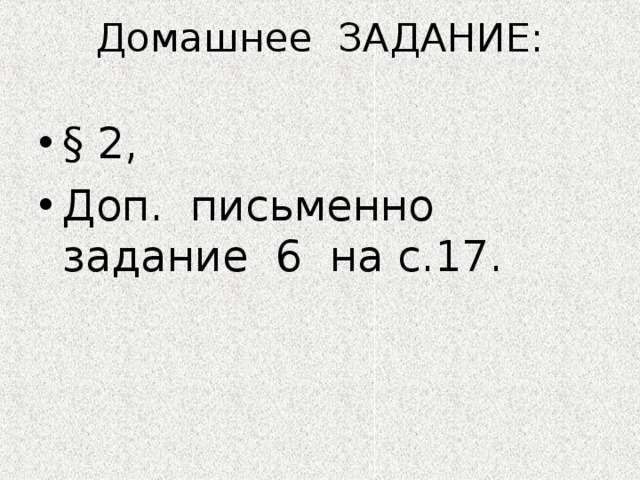 Домашнее ЗАДАНИЕ:   § 2, Доп. письменно задание 6 на с.17. 