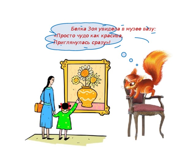  Белка Зоя увидела в музее вазу: «Просто чудо как красива, Приглянулась сразу»!    