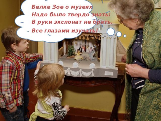 Белке Зое о музеях Надо было твердо знать: В руки экспонат не брать, Все глазами изучать! !   