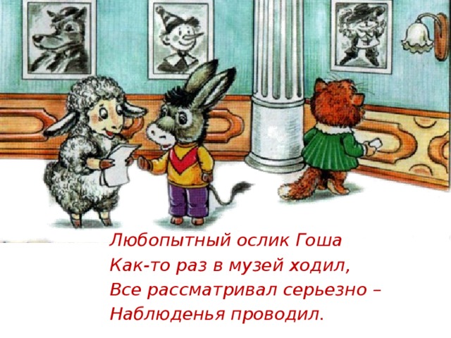 Любопытный ослик Гоша Как-то раз в музей ходил, Все рассматривал серьезно – Наблюденья проводил.     