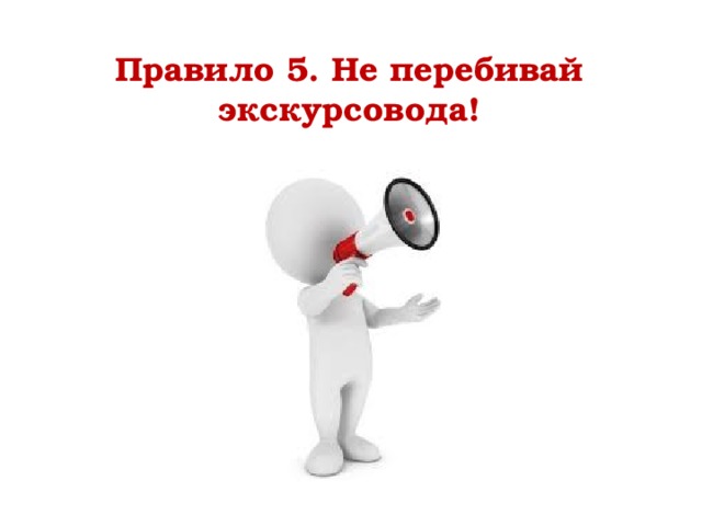 Правило 5. Не перебивай экскурсовода! 