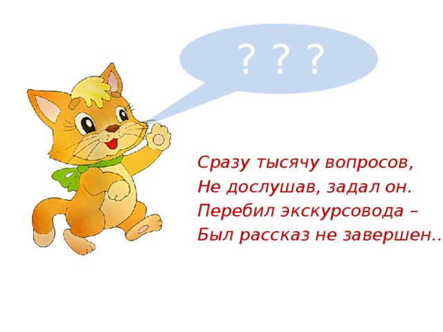 ? ? ? Очень умный котик Вася Сразу тысячу вопросов, Не дослушав, задал он. Перебил экскурсовода – Был рассказ не завершен…   