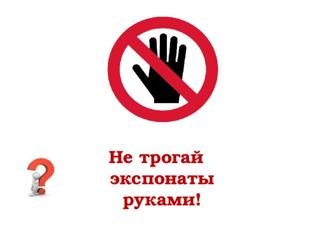 Не трогай экспонаты руками! 