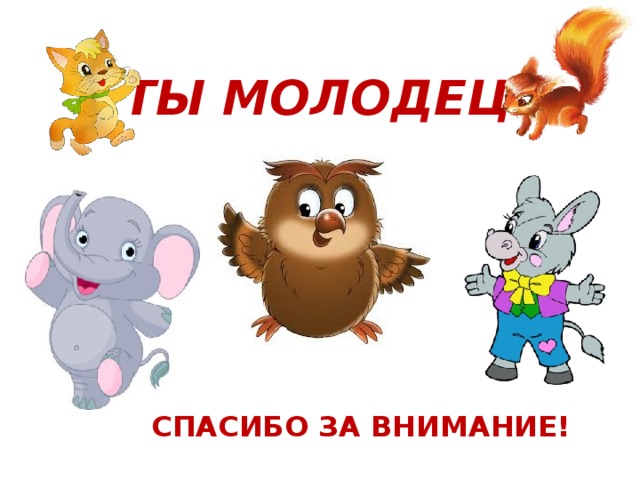 ТЫ МОЛОДЕЦ! СПАСИБО ЗА ВНИМАНИЕ! 