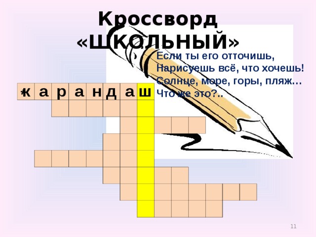 Кроссворд «ШКОЛЬНЫЙ» Если ты его отточишь,  Нарисуешь всё, что хочешь!  Солнце, море, горы, пляж…  Что же это?..    к а р а н д а ш                                                                                                                                                                 * 7