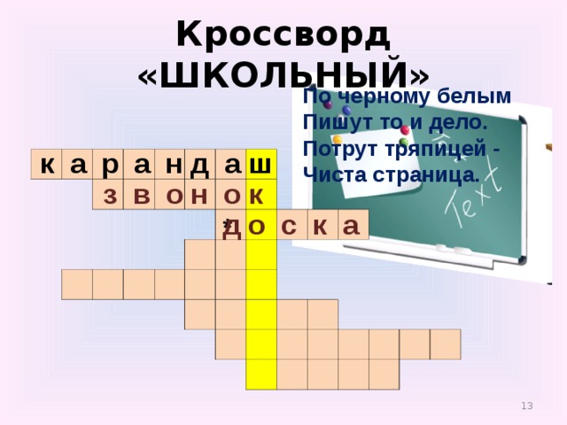 Кроссворд «ШКОЛЬНЫЙ» По черному белым  Пишут то и дело.  Потрут тряпицей -  Чиста страница.    к а р а н д а ш                                                                                                                                                                 з в о н о к д о с к а *