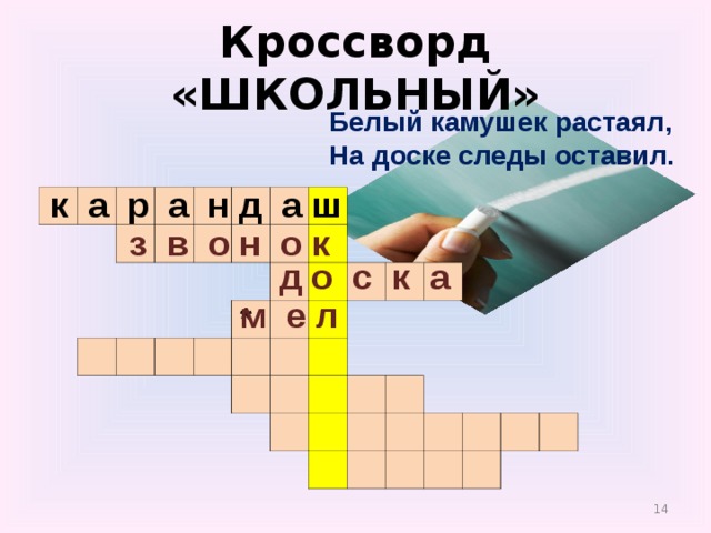 Кроссворд «ШКОЛЬНЫЙ» Белый камушек растаял,  На доске следы оставил.    к а р а н д а ш                                                                                                                                                                 з в о н о к д о с к а м е л *