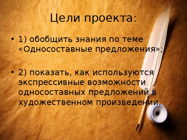 Цели проекта: 1) обобщить знания по теме «Односоставные предложения»; 2) показать, как используются экспрессивные возможности односоставных предложений в художественном произведении. 