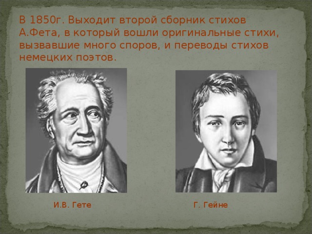 В 1850г. Выходит второй сборник стихов А.Фета, в который вошли оригинальные стихи, вызвавшие много споров, и переводы стихов немецких поэтов.  И.В. Гете Г. Гейне 