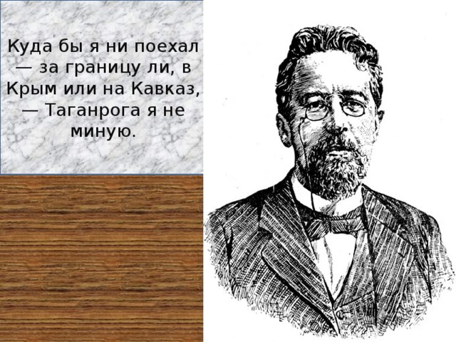 Куда бы я ни поехал — за границу ли, в Крым или на Кавказ, — Таганрога я не миную. 