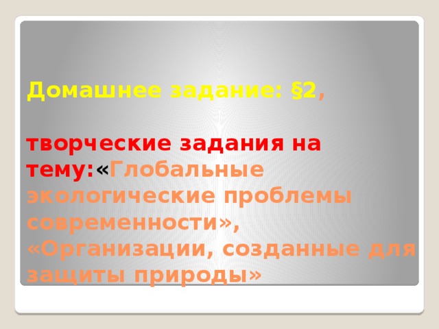 Домашнее задание: §2 ,   творческие задания на тему: « Глобальные экологические проблемы современности», «Организации, созданные для защиты природы» 