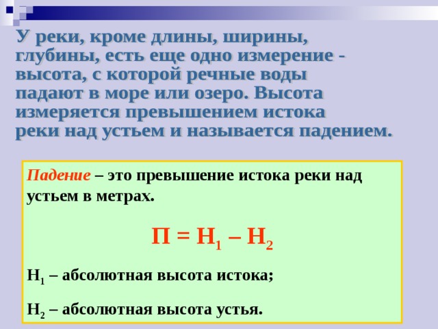 Падение – это превышение истока реки над устьем в метрах. П = Н 1 – Н 2 Н 1 – абсолютная высота истока; Н 2 – абсолютная высота устья. 