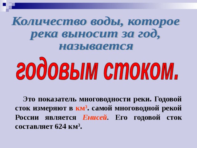Это показатель многоводности реки. Годовой сток измеряют в км 3 . самой многоводной рекой России является Енисей . Его годовой сток составляет 624 км 3 . 