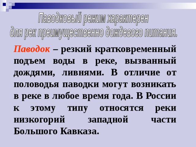 Паводок – резкий кратковременный подъем воды в реке, вызванный дождями, ливнями. В отличие от половодья паводки могут возникать в реке в любое время года. В России к этому типу относятся реки низкогорий западной части Большого Кавказа. 