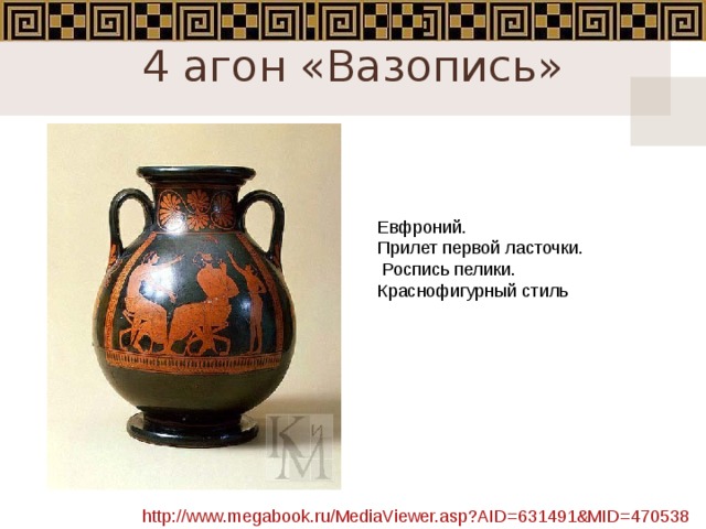 4 агон «Вазопись»   Евфроний. Прилет первой ласточки.  Роспись пелики. Краснофигурный стиль http://www.megabook.ru/MediaViewer.asp?AID=631491&MID=470538