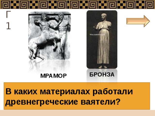 Г 1 БРОНЗА  МРАМОР  В каких материалах работали древнегреческие ваятели?