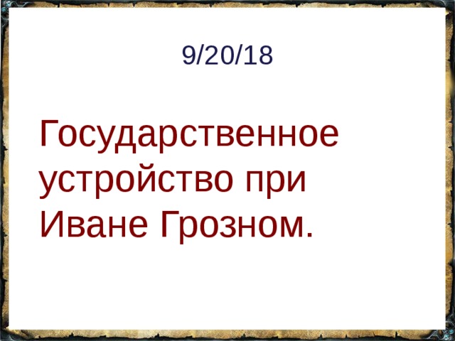 9/20/18 Государственное устройство при Иване Грозном. 