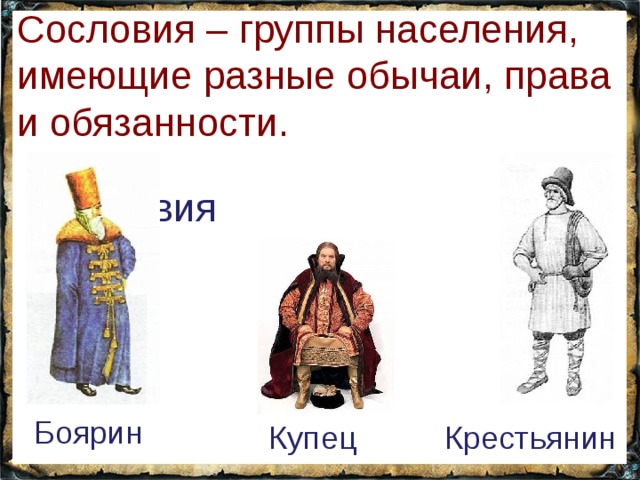 Сословия – группы населения, имеющие разные обычаи, права и обязанности. Сословия Боярин  Крестьянин Купец 