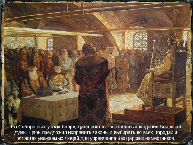 На Соборе выступали бояре, духовенство, состоялось заседание Боярской думы. Царь предложил исправить законы и выбирать во всех городах и областях уважаемых людей для управления без царских наместников. 