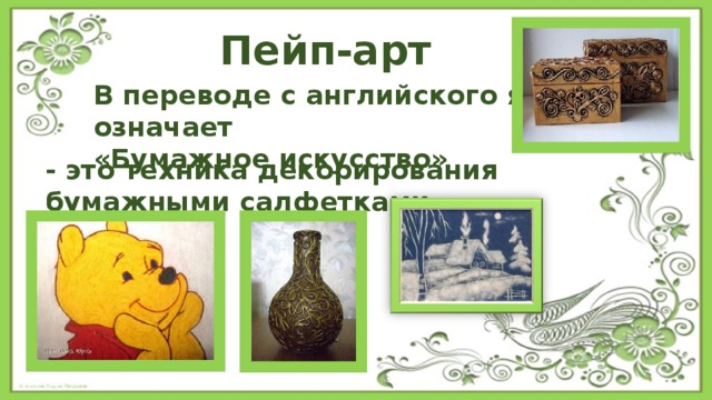 Пейп-арт В переводе с английского языка означает «Бумажное искусство» - это техника декорирования бумажными салфетками 