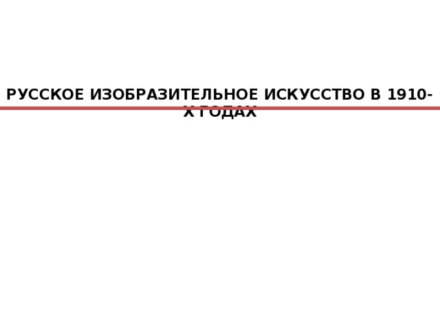 РУССКОЕ ИЗОБРАЗИТЕЛЬНОЕ ИСКУССТВО В 1910-Х ГОДАХ 