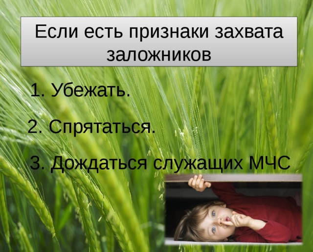 Если есть признаки захвата заложников 1. Убежать. 2. Спрятаться. 3. Дождаться служащих МЧС 